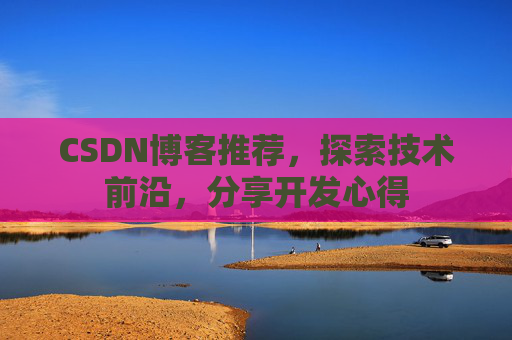 CSDN博客推荐，探索技术前沿，分享开发心得