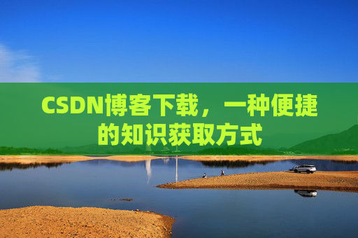CSDN博客下载，一种便捷的知识获取方式